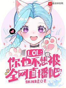 lol你也不想被全网直播吧txt
