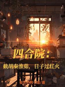四合院截胡秦淮茹后我躺平了打谷冰川