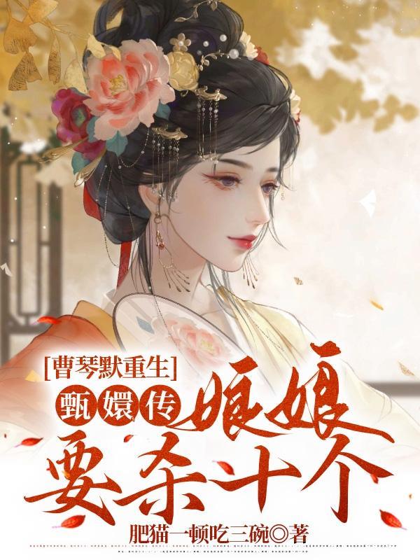 曹琴默重生甄嬛传娘娘要杀十个资源