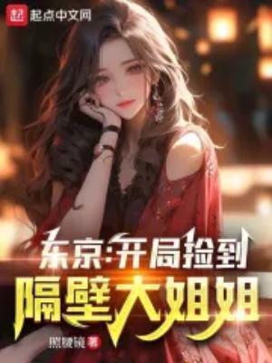 东京开局捡到隔壁大姐姐笔趣阁